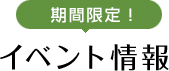 期間限定！イベント情報